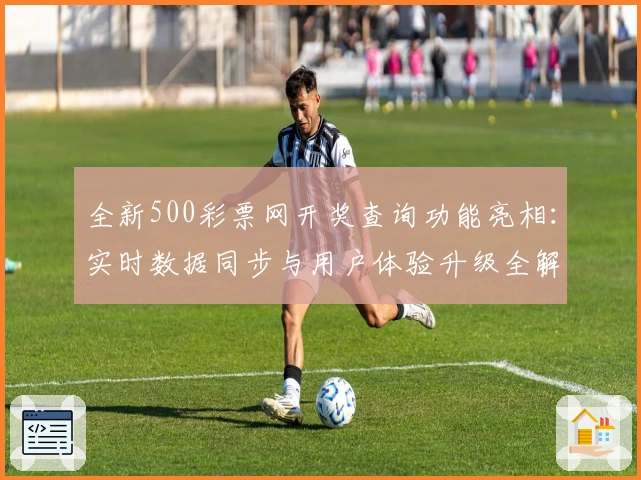 全新500彩票网开奖查询功能亮相：实时数据同步与用户体验升级全解析