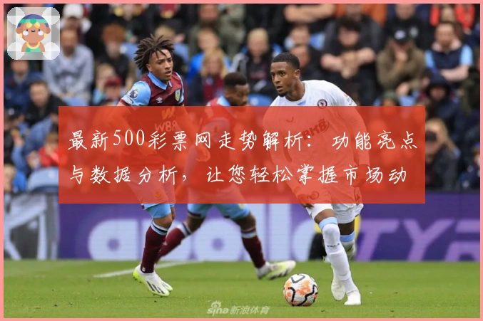 最新500彩票网走势解析：功能亮点与数据分析，让您轻松掌握市场动态
