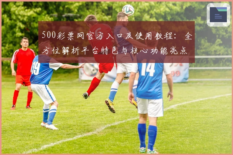 500彩票网官方入口及使用教程：全方位解析平台特色与核心功能亮点