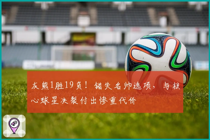 灰熊1胜19负！错失名帅选项，与核心球星决裂付出惨重代价