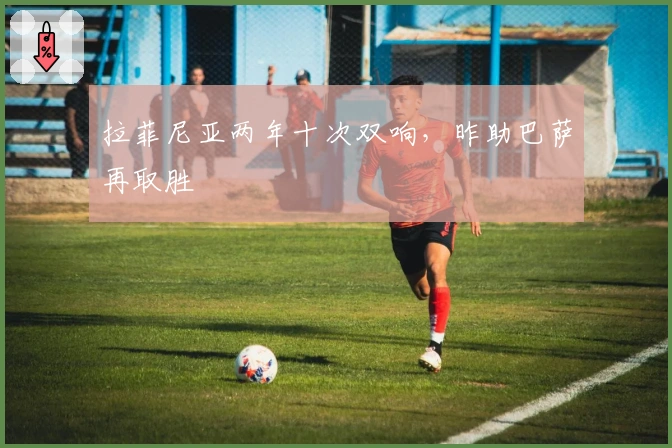 拉菲尼亚两年十次双响，昨助巴萨再取胜