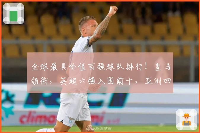 全球最具价值百强球队排行！皇马领衔，英超六强入围前十，亚洲四队上榜