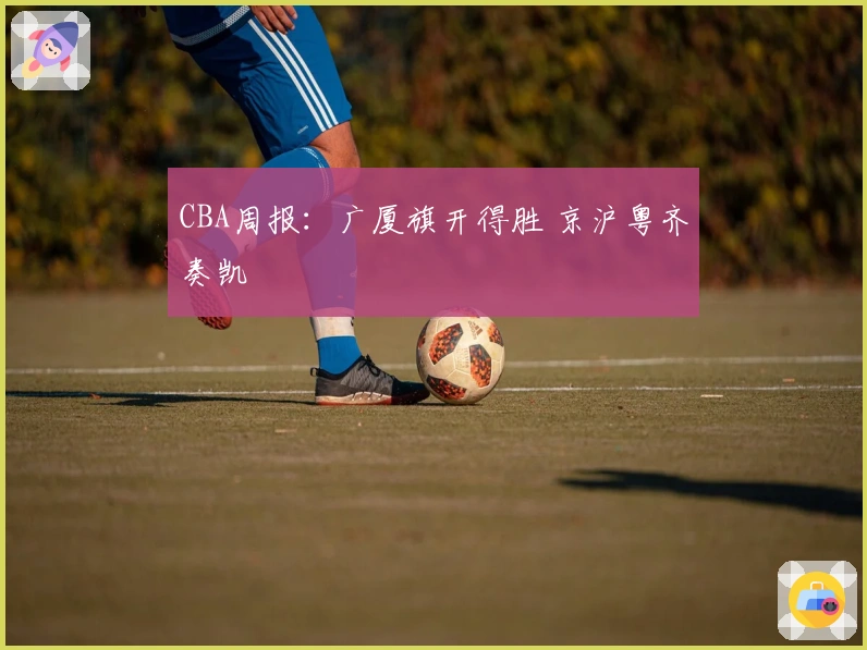CBA周报：广厦旗开得胜 京沪粤齐奏凯