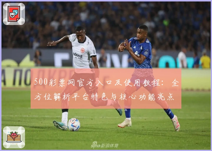 500彩票网官方入口及使用教程：全方位解析平台特色与核心功能亮点