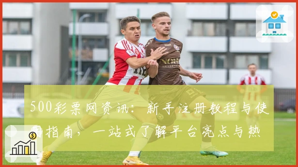 500彩票网资讯：新手注册教程与使用指南，一站式了解平台亮点与热点功能