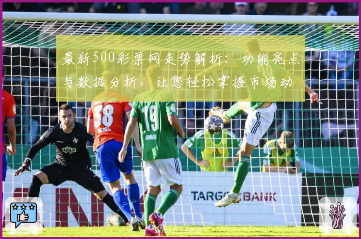 最新500彩票网走势解析：功能亮点与数据分析，让您轻松掌握市场动态
