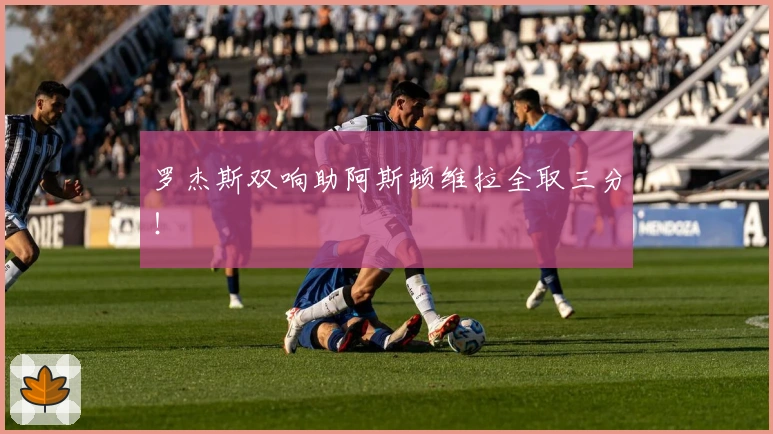 罗杰斯双响助阿斯顿维拉全取三分！