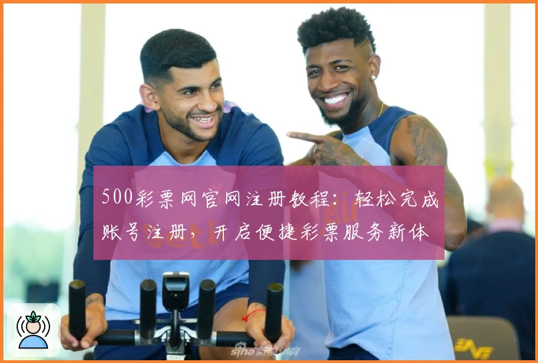 500彩票网官网注册教程：轻松完成账号注册，开启便捷彩票服务新体验