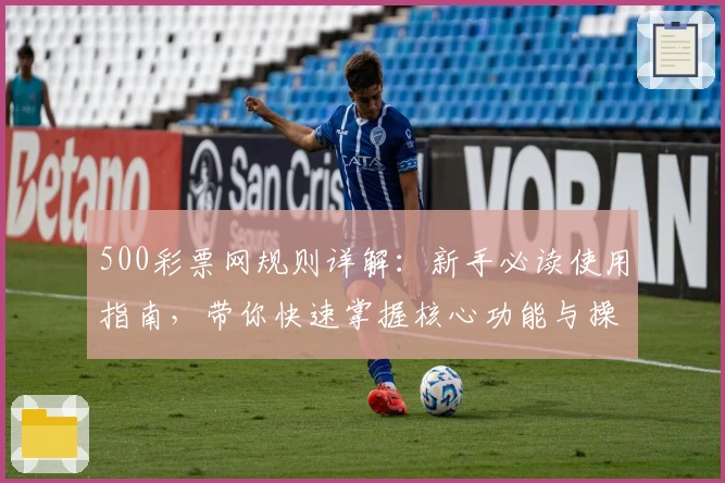 500彩票网规则详解:新手必读使用指南,带你快速掌握核心功能与操作妙招