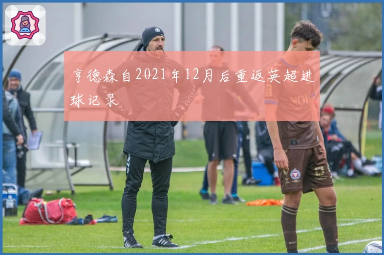 亨德森自2021年12月后重返英超进球记录