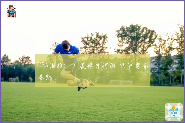 CBA周报：广厦旗开得胜 京沪粤齐奏凯