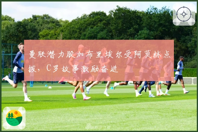 曼联潜力股加布里埃尔受阿莫林点拨，C罗故事激励奋进