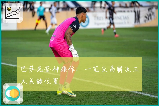 巴萨免签神操作：一笔交易解决三大关键位置