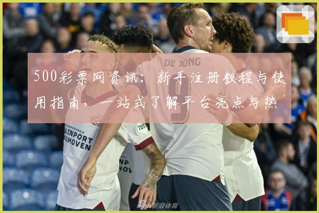 500彩票网资讯：新手注册教程与使用指南，一站式了解平台亮点与热点功能