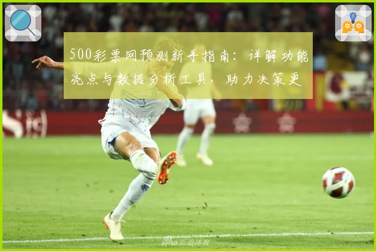 500彩票网预测新手指南：详解功能亮点与数据分析工具，助力决策更精准