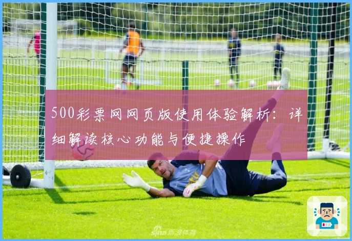 500彩票网网页版使用体验解析：详细解读核心功能与便捷操作