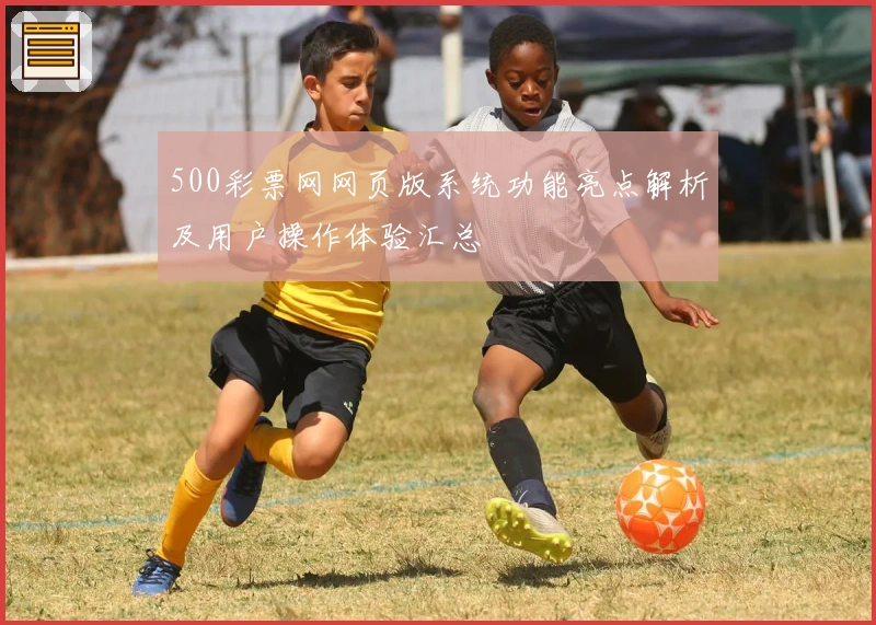 500彩票网网页版系统功能亮点解析及用户操作体验汇总