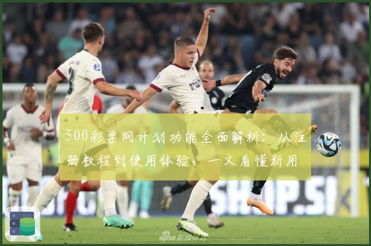 500彩票网计划功能全面解析：从注册教程到使用体验，一文看懂新用户必备指南
