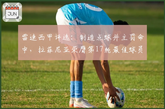 雷速西甲评选：制造点球并主罚命中，拉菲尼亚荣膺第17轮最佳球员